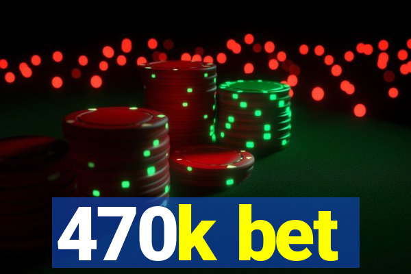 470k bet